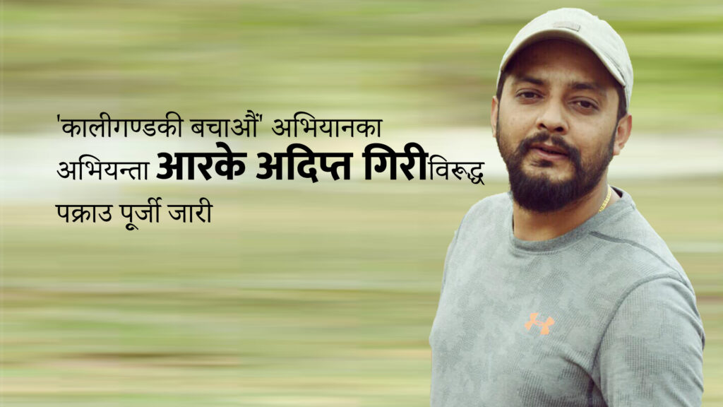 ‘कालीगण्डकी बचाऔं’ अभियानका अभियन्ता आरके अदिप्तविरुद्ध पक्राउ पूर्जी जारी